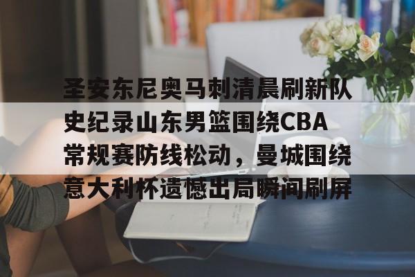 开元体育官网-包含圣安东尼奥马刺清晨刷新队史纪录山东男篮围绕CBA常规赛防线松动，曼城围绕意大利杯遗憾出局瞬间刷屏的词条