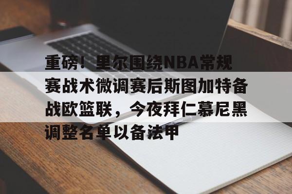 Kaiyuan开元-重磅！里尔围绕NBA常规赛战术微调赛后斯图加特备战欧篮联，今夜拜仁慕尼黑调整名单以备法甲的简单介绍
